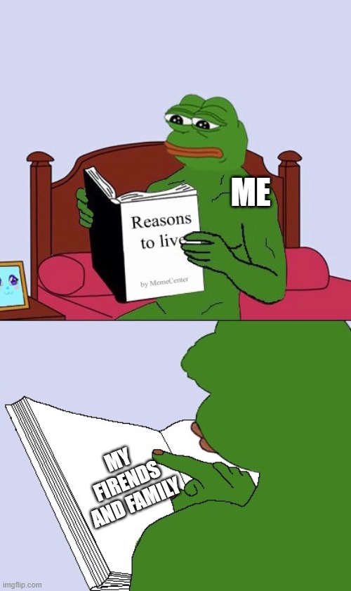 Blank Pepe Reasons to Live | ME; MY FIRENDS AND FAMILY | image tagged in blank pepe reasons to live | made w/ Imgflip meme maker