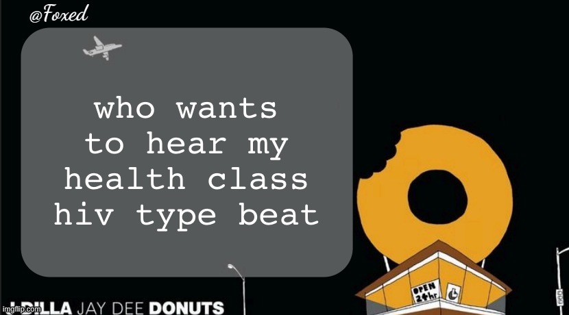 Foxed Donuts Temp | who wants to hear my health class hiv type beat | image tagged in foxed donuts temp | made w/ Imgflip meme maker