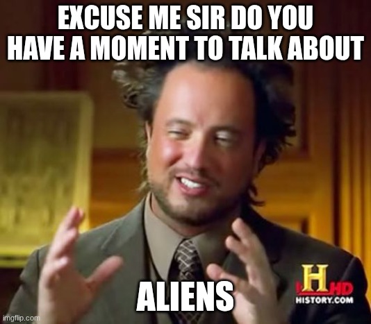 Aliens. | EXCUSE ME SIR DO YOU HAVE A MOMENT TO TALK ABOUT; ALIENS | image tagged in memes,ancient aliens,aliens,ancient aliens guy,evangelicals | made w/ Imgflip meme maker