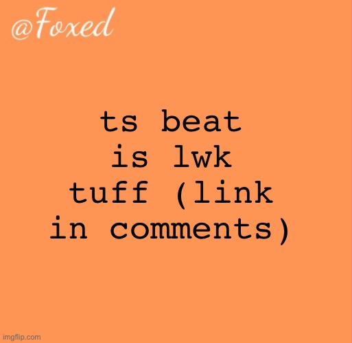 foxed orange temp | ts beat is lwk tuff (link in comments) | image tagged in foxed orange temp | made w/ Imgflip meme maker