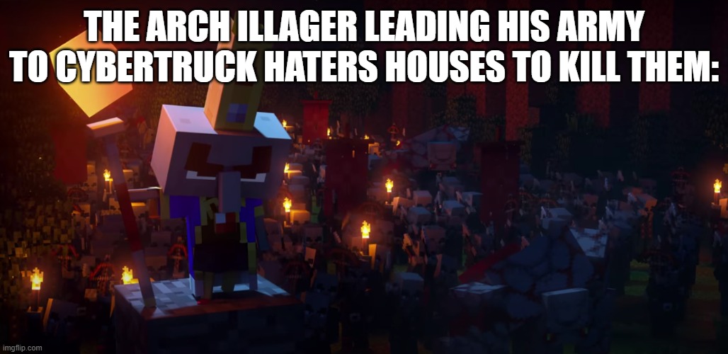 I like the Tesla Cybertruck | THE ARCH ILLAGER LEADING HIS ARMY TO CYBERTRUCK HATERS HOUSES TO KILL THEM: | image tagged in the army of illagers | made w/ Imgflip meme maker