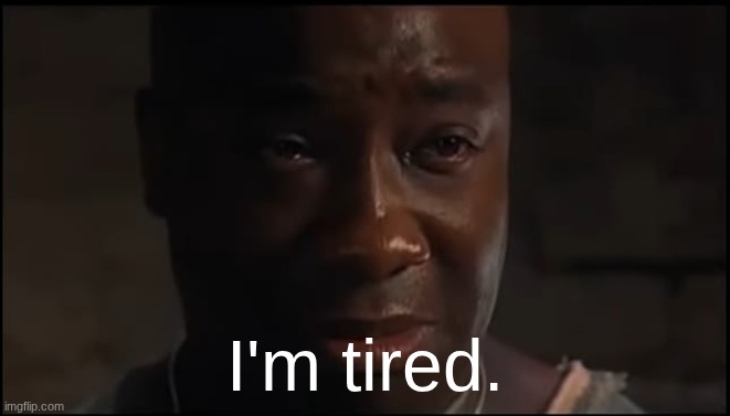 I'm tired boss | I'm tired. | image tagged in i'm tired boss | made w/ Imgflip meme maker