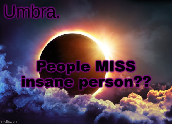 Umbra temp | People MISS insane person?? | image tagged in umbra temp | made w/ Imgflip meme maker