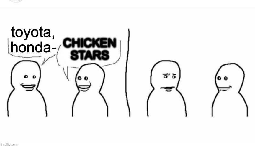 Bro visited his friend | toyota, honda- CHICKEN STARS | image tagged in bro visited his friend | made w/ Imgflip meme maker