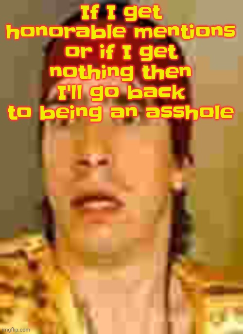 If being a people pleaser doesn't work, what will. | If I get honorable mentions or if I get nothing then I'll go back to being an asshole | image tagged in when the | made w/ Imgflip meme maker