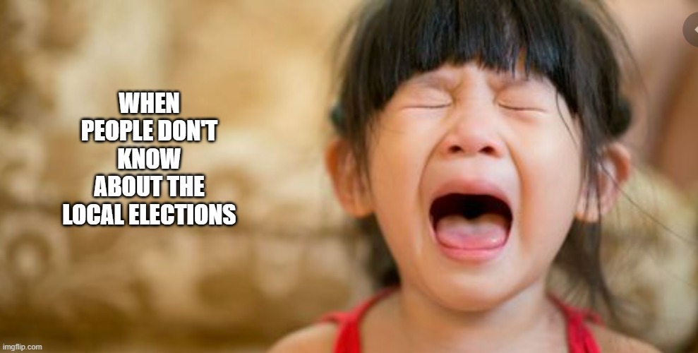 Crying Girl | WHEN PEOPLE DON'T KNOW ABOUT THE LOCAL ELECTIONS | image tagged in crying girl | made w/ Imgflip meme maker