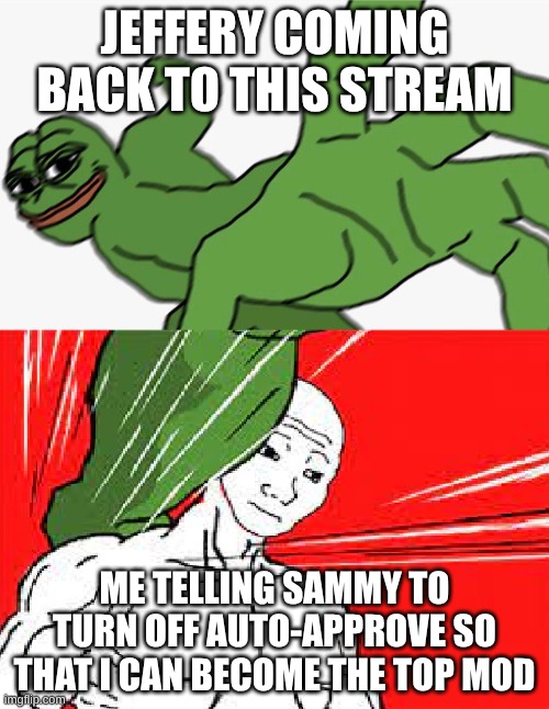 Perfect timing | JEFFERY COMING BACK TO THIS STREAM; ME TELLING SAMMY TO TURN OFF AUTO-APPROVE SO THAT I CAN BECOME THE TOP MOD | image tagged in pepe punch vs dodging wojak | made w/ Imgflip meme maker