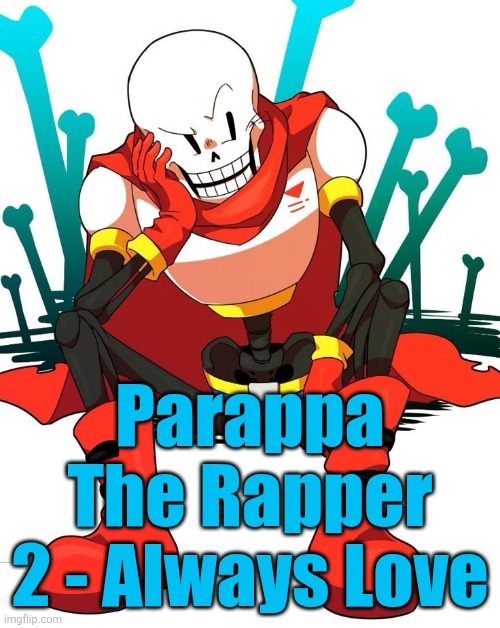 I wanna play the game now | Parappa The Rapper 2 - Always Love | image tagged in papyrus | made w/ Imgflip meme maker