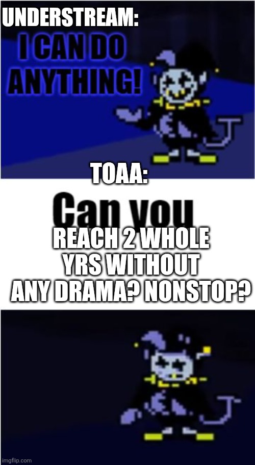 I Can Do Anything | UNDERSTREAM:; TOAA:; REACH 2 WHOLE YRS WITHOUT ANY DRAMA? NONSTOP? | image tagged in i can do anything | made w/ Imgflip meme maker