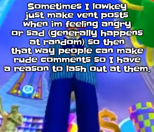 I'm gonna admit something. (Yes some of my coping mechanisms can be extremely unhealthy) | Sometimes I lowkey just make vent posts when im feeling angry or sad (generally happens at random) so then that way people can make rude comments so I have a reason to lash out at them. | image tagged in aura farming | made w/ Imgflip meme maker