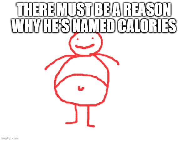 THERE MUST BE A REASON WHY HE'S NAMED CALORIES | made w/ Imgflip meme maker