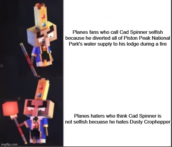 Arch-Illager format | Planes fans who call Cad Spinner selfish because he diverted all of Piston Peak National Park's water supply to his lodge during a fire; Planes haters who think Cad Spinner is not selfish becuase he hates Dusty Crophopper | image tagged in arch-illager format | made w/ Imgflip meme maker