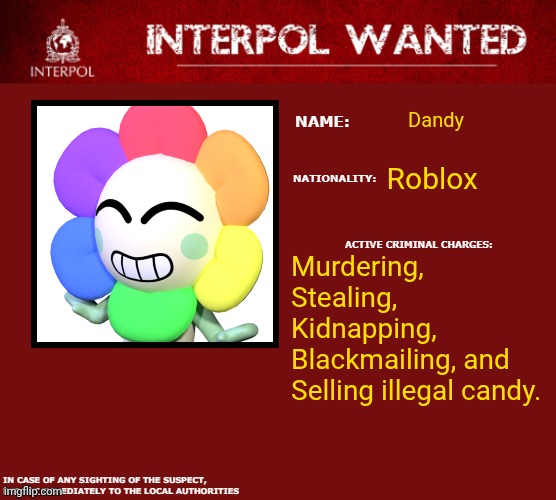 Dandy is Wanted | Dandy; Roblox; Murdering, Stealing, Kidnapping, Blackmailing, and Selling illegal candy. | image tagged in interpol wanted warning,dandy's world,funny | made w/ Imgflip meme maker