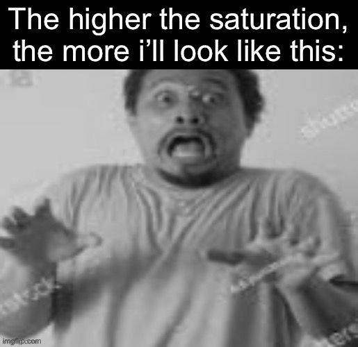 Grayscale my best friend | The higher the saturation, the more i’ll look like this: | image tagged in surprised | made w/ Imgflip meme maker