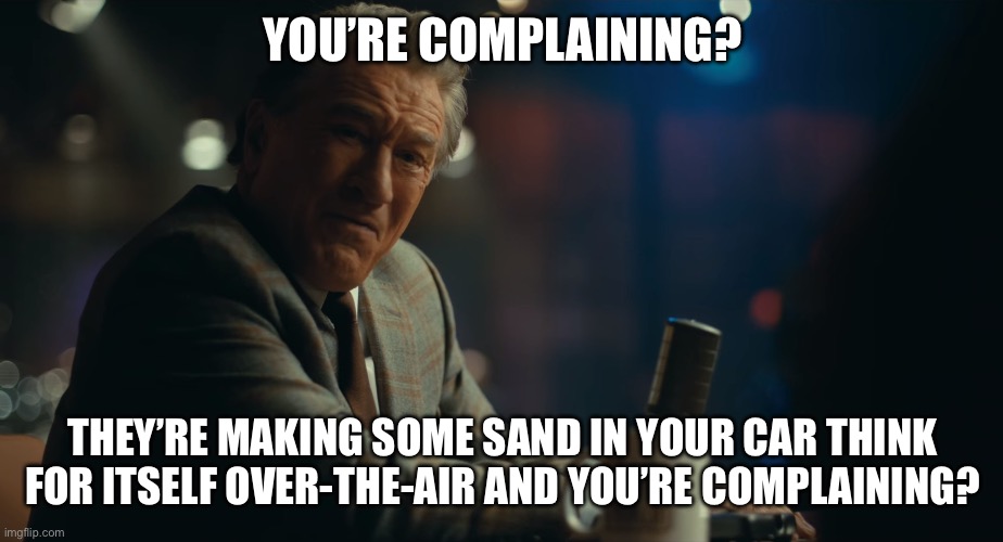 You're laughing? | YOU’RE COMPLAINING? THEY’RE MAKING SOME SAND IN YOUR CAR THINK FOR ITSELF OVER-THE-AIR AND YOU’RE COMPLAINING? | image tagged in you're laughing | made w/ Imgflip meme maker