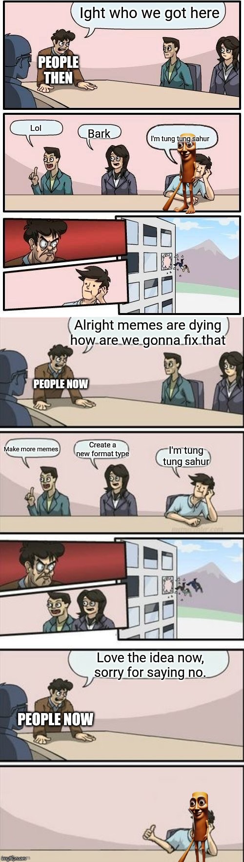 We are cooked as a society. | Ight who we got here; PEOPLE THEN; Lol; Bark; I'm tung tung sahur; Alright memes are dying how are we gonna fix that; PEOPLE NOW; Make more memes; Create a new format type; I'm tung tung sahur; Love the idea now, sorry for saying no. PEOPLE NOW | image tagged in 2025,memes | made w/ Imgflip meme maker