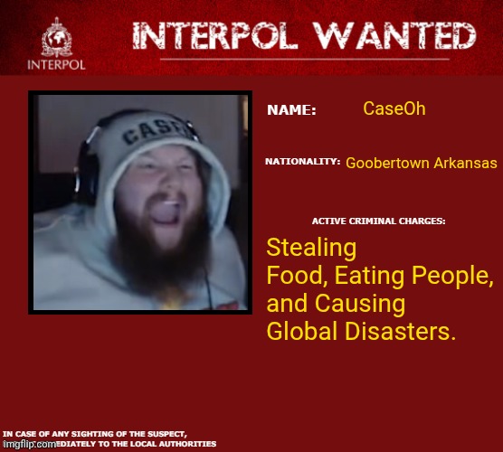 CaseOh is Wanted | CaseOh; Goobertown Arkansas; Stealing Food, Eating People, and Causing Global Disasters. | image tagged in interpol wanted warning,caseoh,funny | made w/ Imgflip meme maker