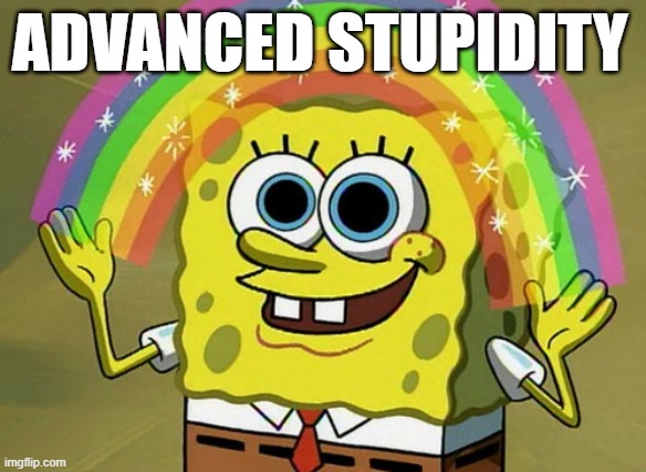 Can You Imagine That Spongebob | ADVANCED STUPIDITY | image tagged in memes,imagination spongebob,change my mind,but thats none of my business,sad but true | made w/ Imgflip meme maker