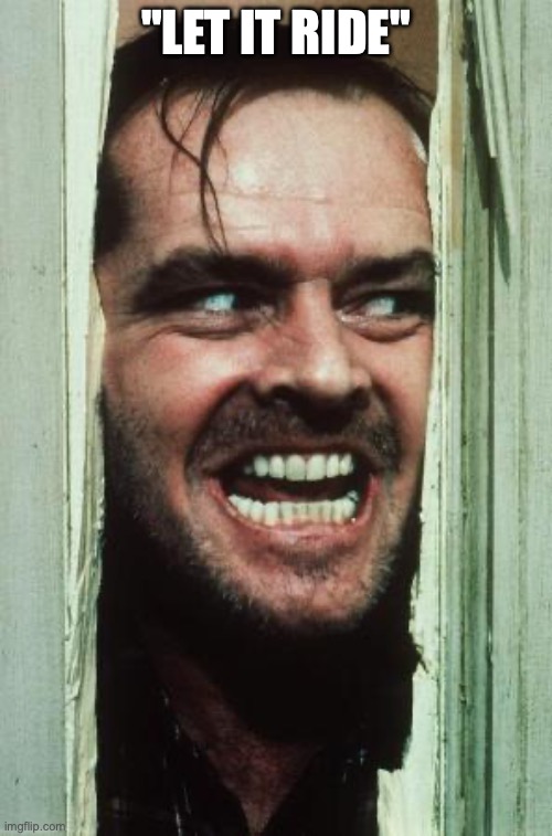 Here's Johnny Meme | "LET IT RIDE" | image tagged in memes,here's johnny | made w/ Imgflip meme maker