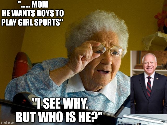 Grandma Finds The Internet | "...... MOM HE WANTS BOYS TO PLAY GIRL SPORTS"; "I SEE WHY. BUT WHO IS HE?" | image tagged in memes,grandma finds the internet | made w/ Imgflip meme maker