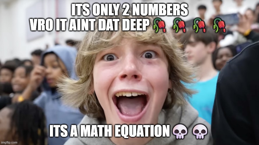67 Kid | ITS ONLY 2 NUMBERS VRO IT AINT DAT DEEP🥀🥀🥀🥀; ITS A MATH EQUATION💀💀 | image tagged in 67 kid | made w/ Imgflip meme maker