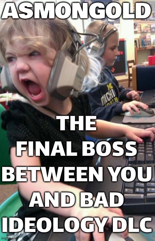 ASMONGOLD IS NOW THE FINAL BOSS | ASMONGOLD; THE FINAL BOSS BETWEEN YOU AND BAD IDEOLOGY DLC | image tagged in angry gamer girl,like a boss,gaming,fascism,socialism,games | made w/ Imgflip meme maker