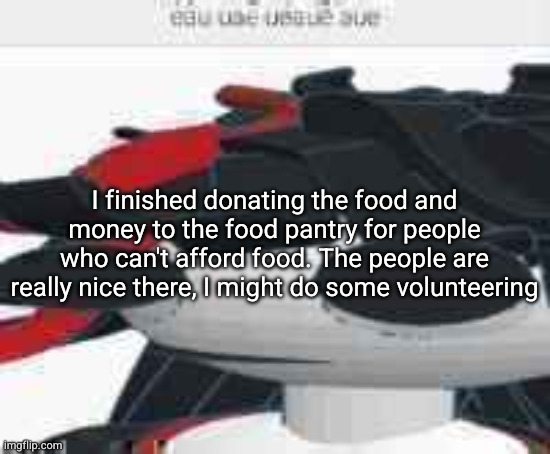 eau uae ueaue aue | I finished donating the food and money to the food pantry for people who can't afford food. The people are really nice there, I might do some volunteering | image tagged in eau uae ueaue aue | made w/ Imgflip meme maker