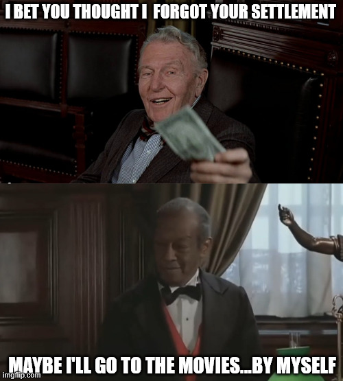 big settlement big disappointment | I BET YOU THOUGHT I  FORGOT YOUR SETTLEMENT; MAYBE I'LL GO TO THE MOVIES...BY MYSELF | image tagged in trading places,lawyers,disappointment | made w/ Imgflip meme maker