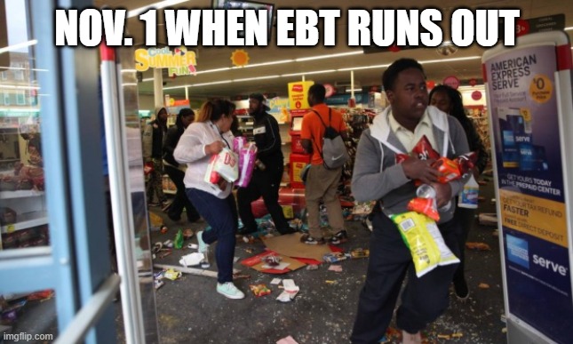 looters | NOV. 1 WHEN EBT RUNS OUT | image tagged in looters | made w/ Imgflip meme maker