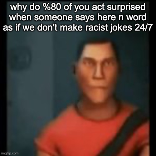 Disappointed Scout | why do %80 of you act surprised when someone says here n word as if we don't make racist jokes 24/7 | image tagged in disappointed scout | made w/ Imgflip meme maker