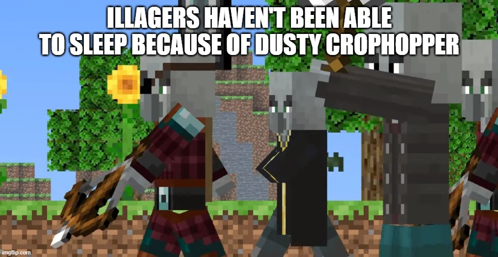 Pillager Patrol | ILLAGERS HAVEN'T BEEN ABLE TO SLEEP BECAUSE OF DUSTY CROPHOPPER | image tagged in pillager patrol | made w/ Imgflip meme maker