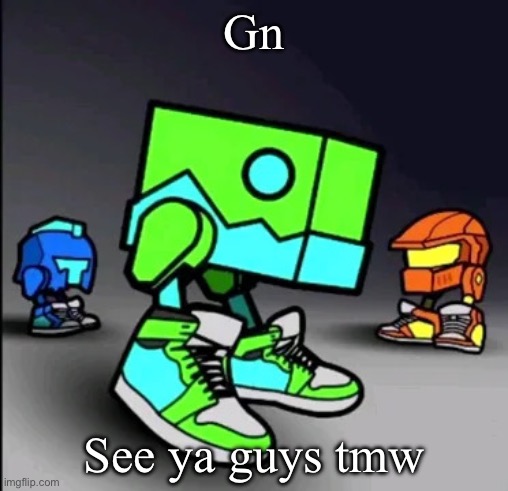 Geometry Dash Drip | Gn; See ya guys tmw | image tagged in geometry dash drip | made w/ Imgflip meme maker