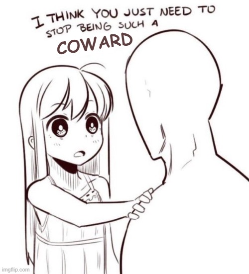 / | COWARD | image tagged in rmk,for myself | made w/ Imgflip meme maker