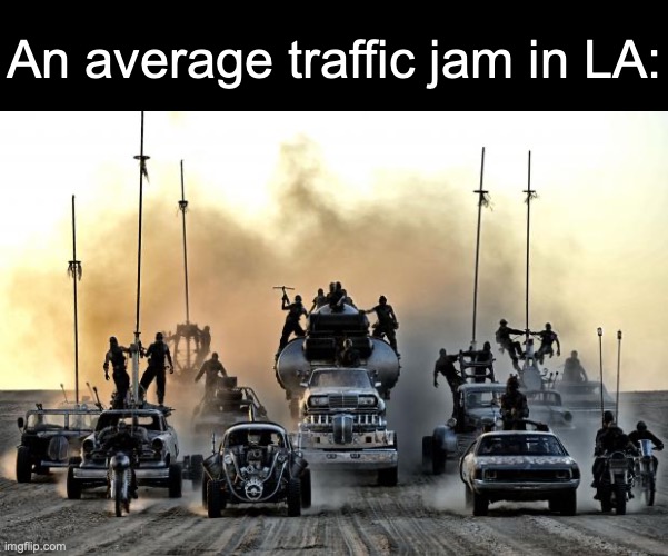 blinkers are a sign of giving up the ability to merge in a highway in LA | An average traffic jam in LA: | image tagged in mad max vehicles,memes,la,traffic jam,relatable memes | made w/ Imgflip meme maker