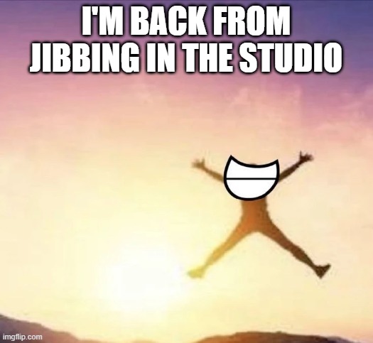 a jib is a camera crane | I'M BACK FROM JIBBING IN THE STUDIO | image tagged in yippee | made w/ Imgflip meme maker