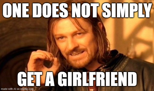 I'm still confused how I did it | ONE DOES NOT SIMPLY; GET A GIRLFRIEND | image tagged in memes,one does not simply | made w/ Imgflip meme maker