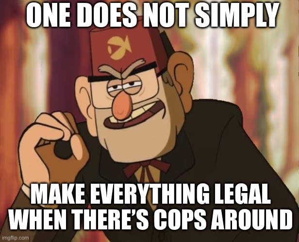 Grunkle Stan | ONE DOES NOT SIMPLY; MAKE EVERYTHING LEGAL WHEN THERE’S COPS AROUND | image tagged in grunkle stan,gravity falls,one does not simply,cops,memes | made w/ Imgflip meme maker