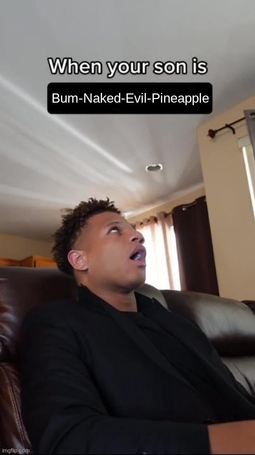 When Your Son Is A Geek blank | Bum-Naked-Evil-Pineapple | image tagged in when your son is a geek blank | made w/ Imgflip meme maker