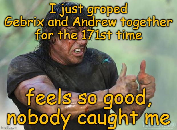 I am gay | I just groped Gebrix and Andrew together for the 171st time; feels so good, nobody caught me | image tagged in thumbs up rambo | made w/ Imgflip meme maker