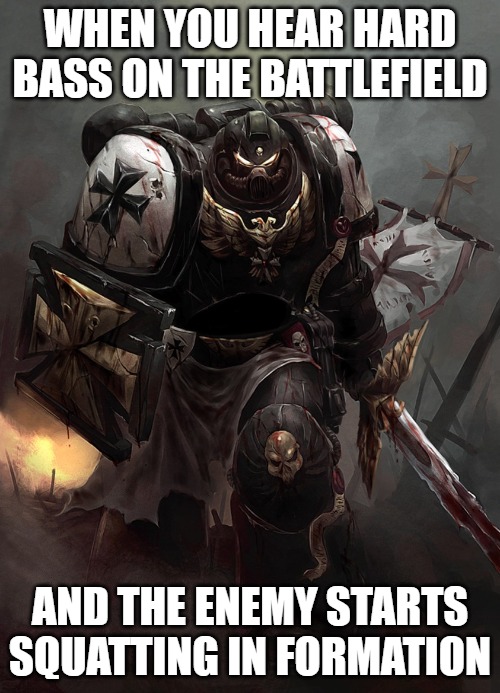 Warhammer 40k Black Templar | WHEN YOU HEAR HARD BASS ON THE BATTLEFIELD; AND THE ENEMY STARTS SQUATTING IN FORMATION | image tagged in warhammer 40k black templar,slavic lives matter,slavic battle | made w/ Imgflip meme maker