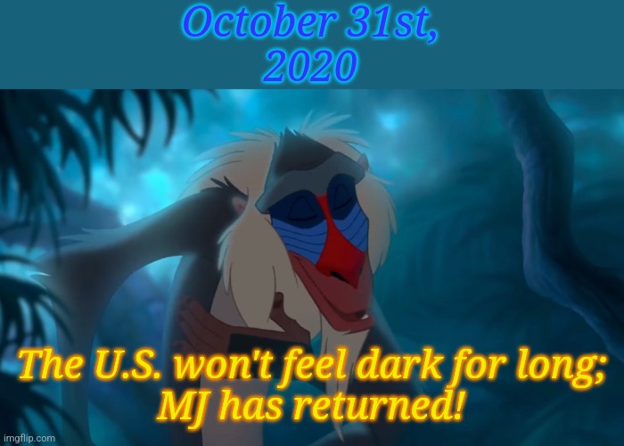 The king has returned | October 31st,
2020; The U.S. won't feel dark for long;
MJ has returned! | image tagged in the king has returned | made w/ Imgflip meme maker