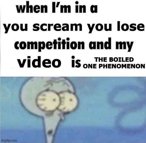 as i said. that's my sleep paralysis demon | you scream you lose; video; THE BOILED ONE PHENOMENON | image tagged in whe i'm in a competition and my opponent is,memes | made w/ Imgflip meme maker