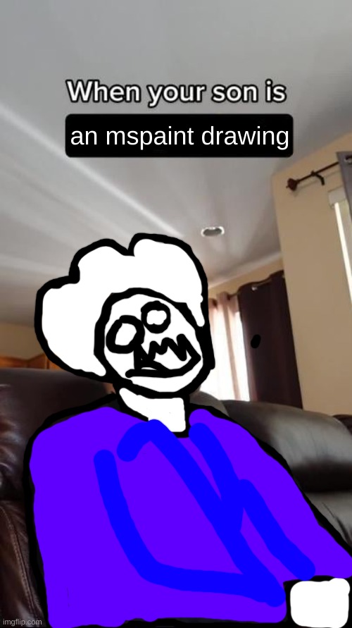 When Your Son Is A Geek blank | an mspaint drawing | image tagged in when your son is a geek blank | made w/ Imgflip meme maker