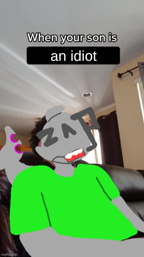 When Your Son Is A Geek blank | an idiot | image tagged in when your son is a geek blank | made w/ Imgflip meme maker