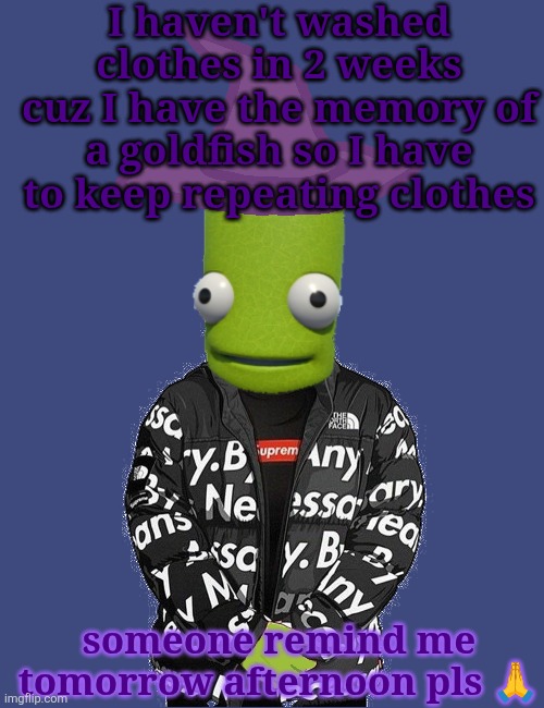 SPOOKY epilektoi drip | I haven't washed clothes in 2 weeks cuz I have the memory of a goldfish so I have to keep repeating clothes; someone remind me tomorrow afternoon pls 🙏 | image tagged in spooky epilektoi drip | made w/ Imgflip meme maker