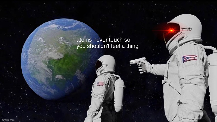Always Has Been Meme | atoms never touch so you shouldn't feel a thing | image tagged in memes,always has been | made w/ Imgflip meme maker