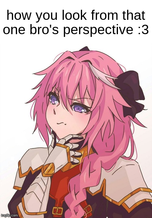 there is always that one bro who is down bad for you | how you look from that one bro's perspective :3 | image tagged in astolfo hmm meme | made w/ Imgflip meme maker