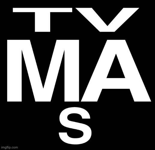 TV-MA-S | image tagged in tv-ma-s | made w/ Imgflip meme maker