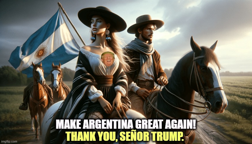 MAKE ARGENTINA GREAT AGAIN! THANK YOU, SEÑOR TRUMP. | image tagged in trump,soybeans,argentina,bailout,farmers,beef | made w/ Imgflip meme maker
