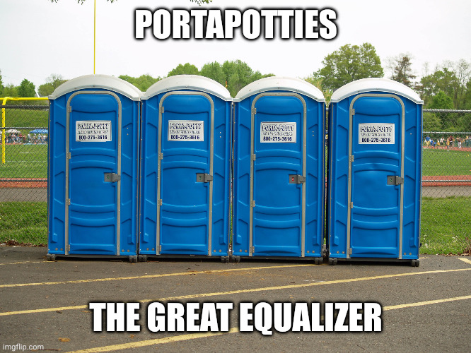 We are all equal in the portapotty line | PORTAPOTTIES THE GREAT EQUALIZER | image tagged in portapotties,memes,equality,fear and loathing,i love democracy,gotta go fast | made w/ Imgflip meme maker